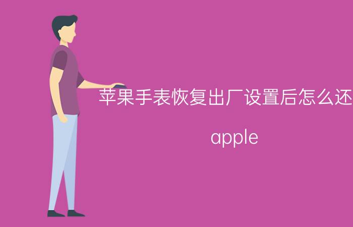 苹果手表恢复出厂设置后怎么还原 apple watch se 恢复出厂设置？